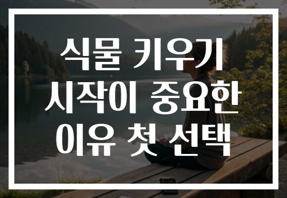 식물 키우기 시작이 중요한 이유 첫 선택