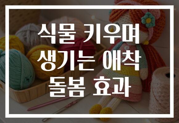 식물 키우며 생기는 애착 돌봄 효과