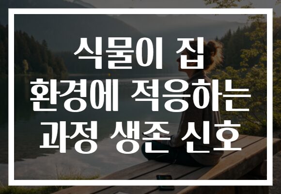 식물이 집 환경에 적응하는 과정 생존 신호