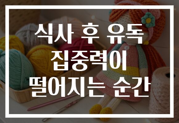 식사 후 유독 집중력이 떨어지는 순간