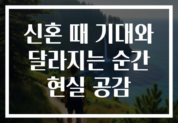 신혼 때 기대와 달라지는 순간 현실 공감