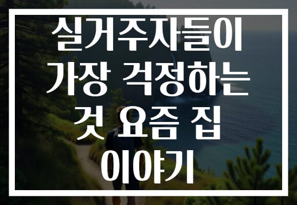 실거주자들이 가장 걱정하는 것 요즘 집 이야기