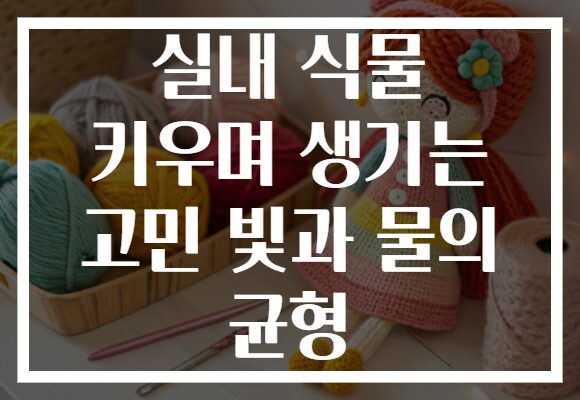 실내 식물 키우며 생기는 고민 빛과 물의 균형