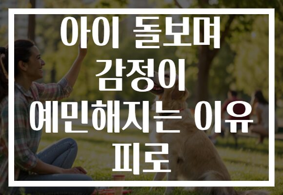 아이 돌보며 감정이 예민해지는 이유 피로