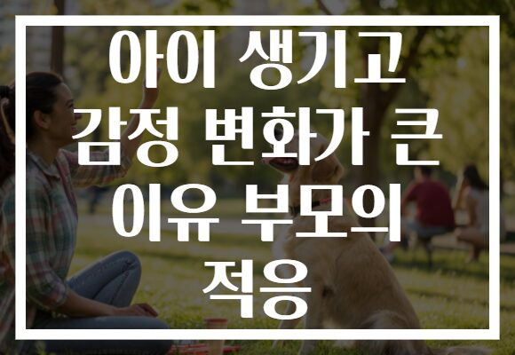 아이 생기고 감정 변화가 큰 이유 부모의 적응