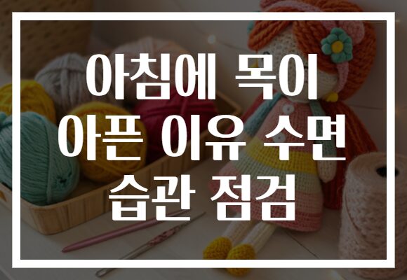 아침에 목이 아픈 이유 수면 습관 점검