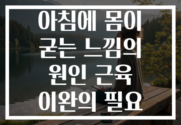 아침에 몸이 굳는 느낌의 원인 근육 이완의 필요