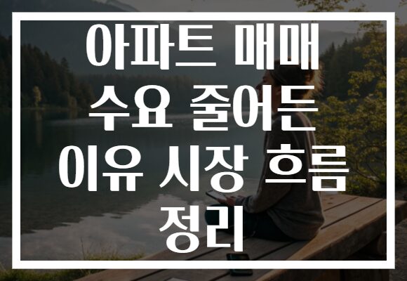 아파트 매매 수요 줄어든 이유 시장 흐름 정리