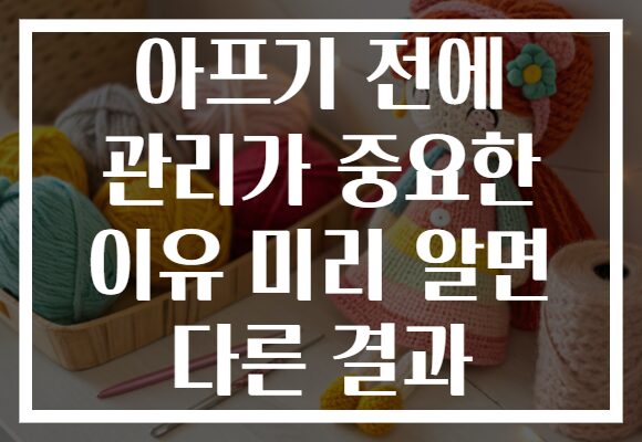 아프기 전에 관리가 중요한 이유 미리 알면 다른 결과