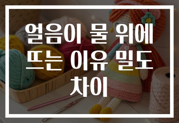 얼음이 물 위에 뜨는 이유 밀도 차이