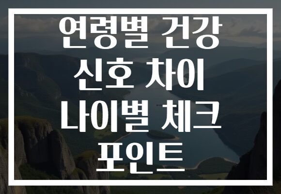 연령별 건강 신호 차이 나이별 체크 포인트
