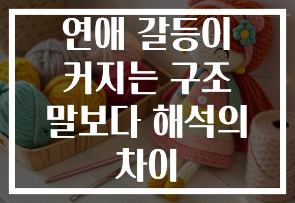 연애 갈등이 커지는 구조 말보다 해석의 차이