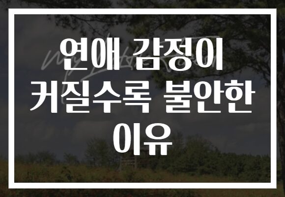 연애 감정이 커질수록 불안한 이유