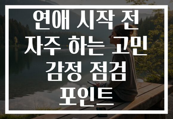 연애 시작 전 자주 하는 고민 감정 점검 포인트