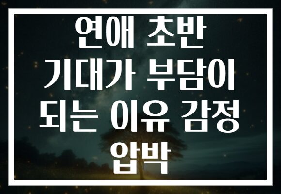 연애 초반 기대가 부담이 되는 이유 감정 압박