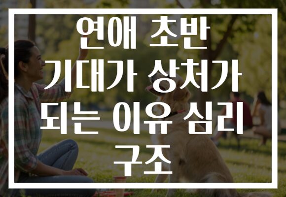 연애 초반 기대가 상처가 되는 이유 심리 구조