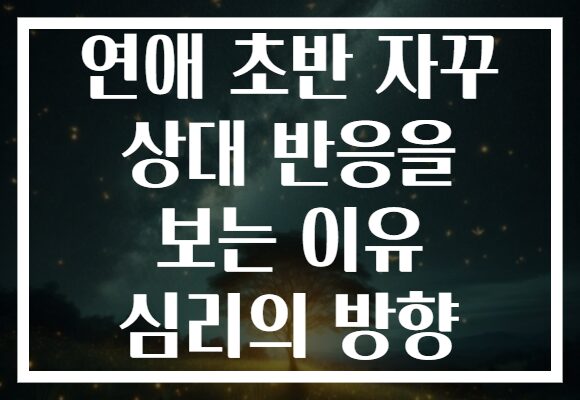 연애 초반 자꾸 상대 반응을 보는 이유 심리의 방향