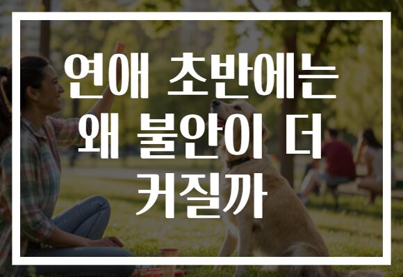 연애 초반에는 왜 불안이 더 커질까