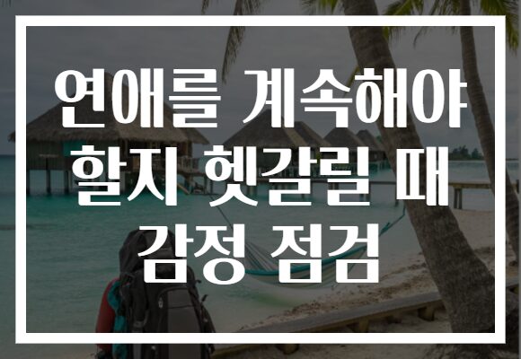 연애를 계속해야 할지 헷갈릴 때 감정 점검