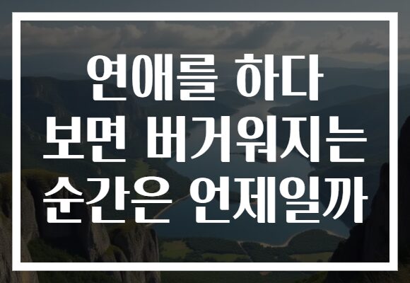 연애를 하다 보면 버거워지는 순간은 언제일까