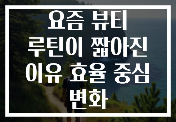 요즘 뷰티 루틴이 짧아진 이유 효율 중심 변화