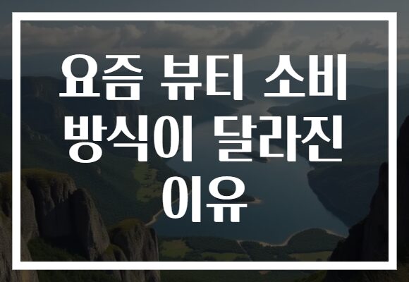 요즘 뷰티 소비 방식이 달라진 이유