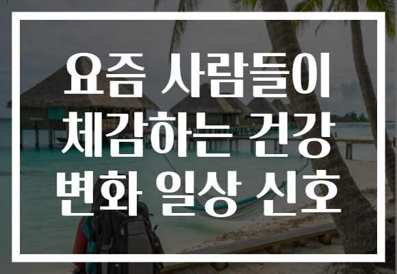 요즘 사람들이 체감하는 건강 변화 일상 신호