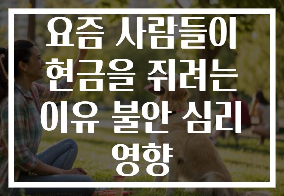 요즘 사람들이 현금을 쥐려는 이유 불안 심리 영향
