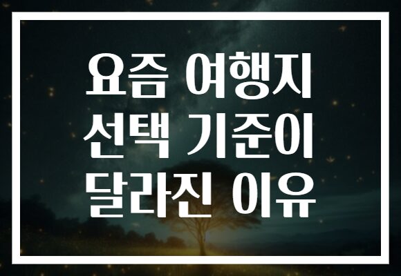 요즘 여행지 선택 기준이 달라진 이유