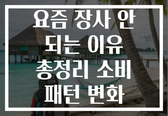 요즘 장사 안 되는 이유 총정리 소비 패턴 변화