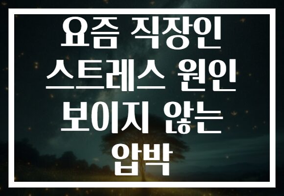 요즘 직장인 스트레스 원인 보이지 않는 압박