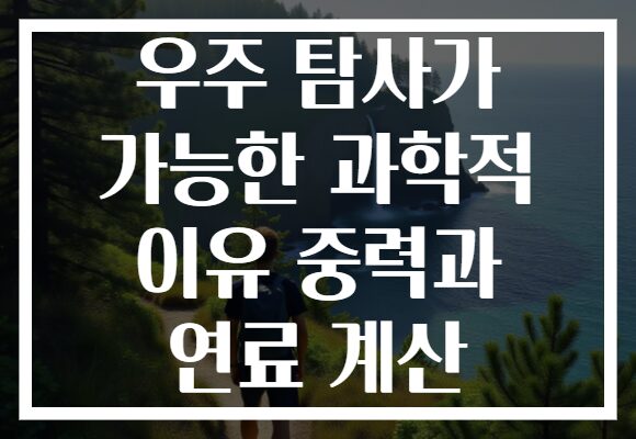 우주 탐사가 가능한 과학적 이유 중력과 연료 계산