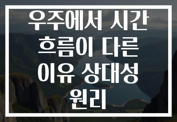 우주에서 시간 흐름이 다른 이유 상대성 원리