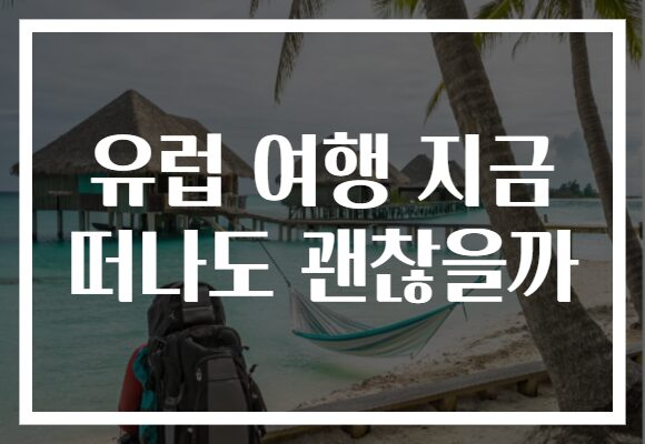 유럽 여행 지금 떠나도 괜찮을까