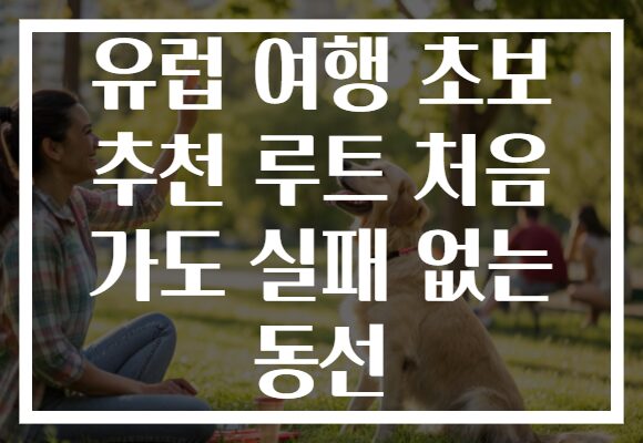 유럽 여행 초보 추천 루트 처음 가도 실패 없는 동선
