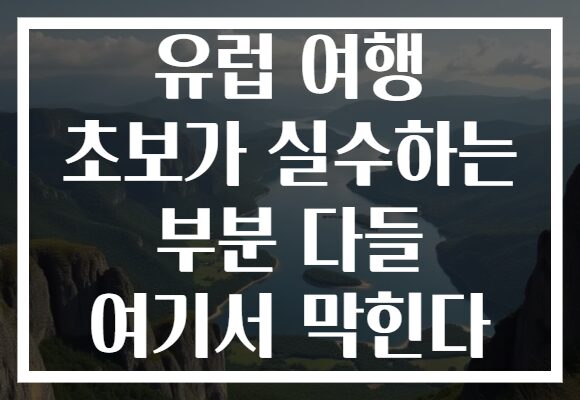 유럽 여행 초보가 실수하는 부분 다들 여기서 막힌다