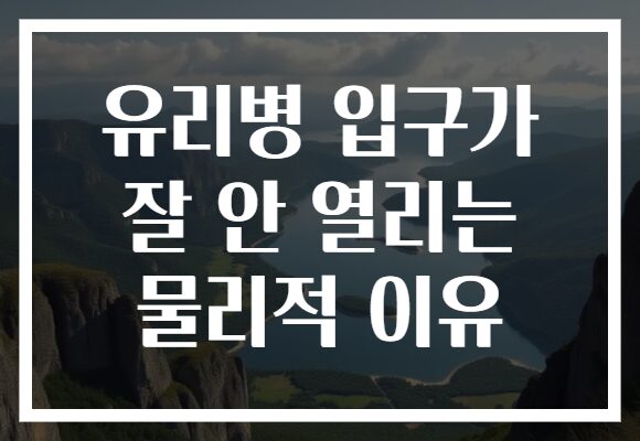 유리병 입구가 잘 안 열리는 물리적 이유