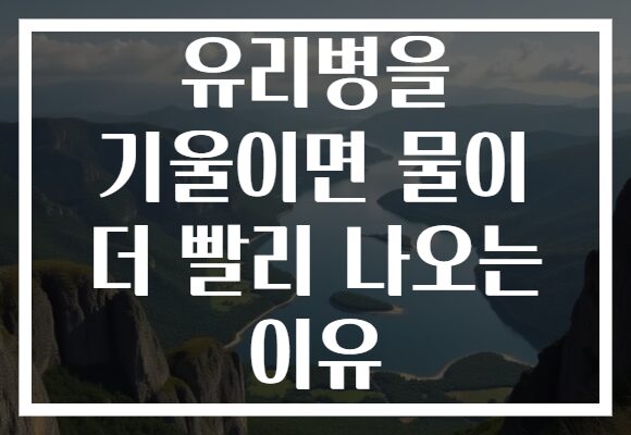 유리병을 기울이면 물이 더 빨리 나오는 이유
