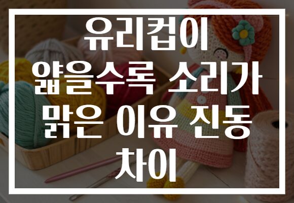 유리컵이 얇을수록 소리가 맑은 이유 진동 차이