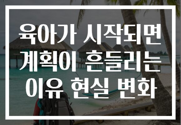 육아가 시작되면 계획이 흔들리는 이유 현실 변화
