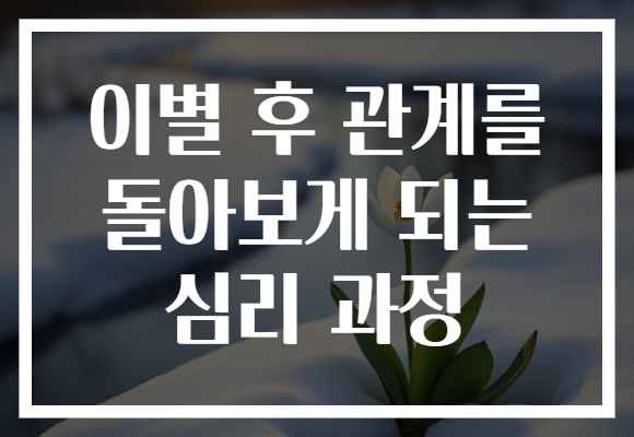 이별 후 관계를 돌아보게 되는 심리 과정