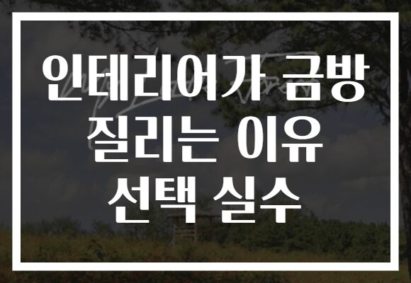 인테리어가 금방 질리는 이유 선택 실수