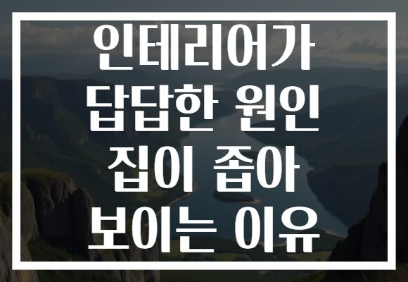 인테리어가 답답한 원인 집이 좁아 보이는 이유