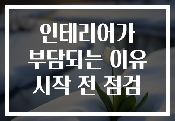 인테리어가 부담되는 이유 시작 전 점검