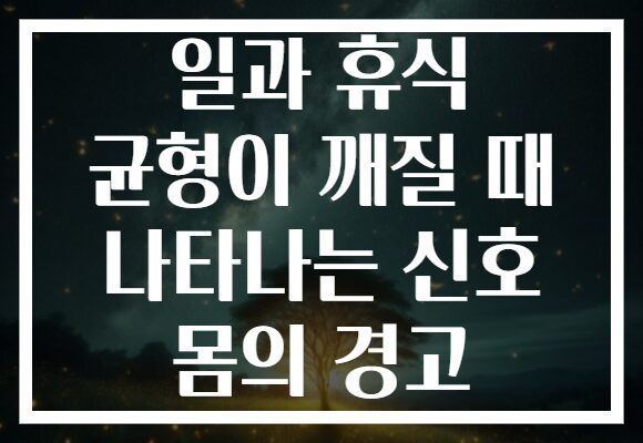 일과 휴식 균형이 깨질 때 나타나는 신호 몸의 경고