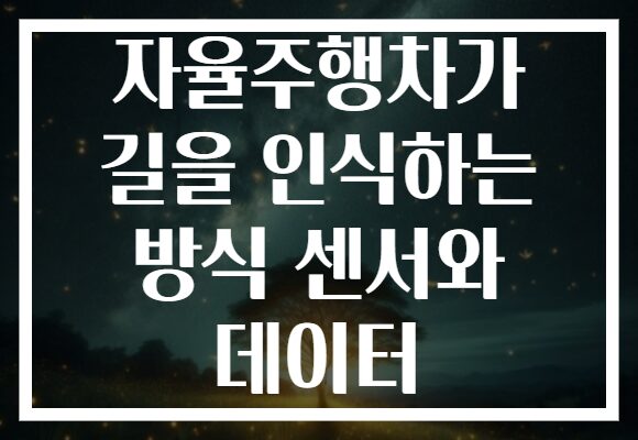 자율주행차가 길을 인식하는 방식 센서와 데이터