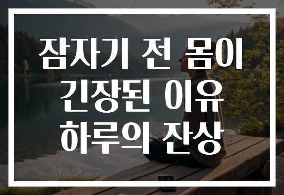 잠자기 전 몸이 긴장된 이유 하루의 잔상