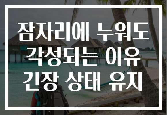 잠자리에 누워도 각성되는 이유 긴장 상태 유지