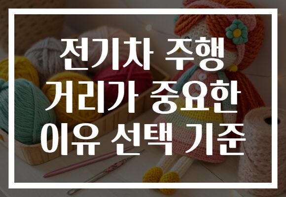 전기차 주행 거리가 중요한 이유 선택 기준