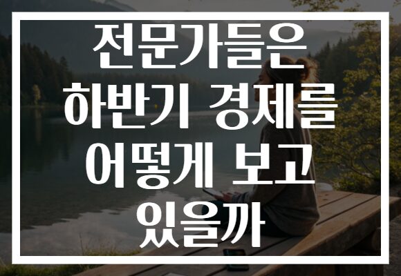 전문가들은 하반기 경제를 어떻게 보고 있을까